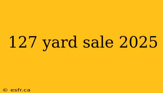 127 yard sale 2025