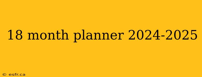 18 month planner 2024-2025