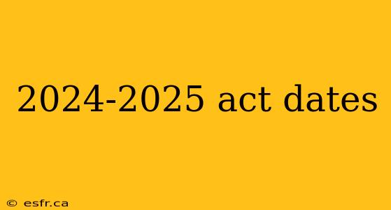 2024-2025 act dates