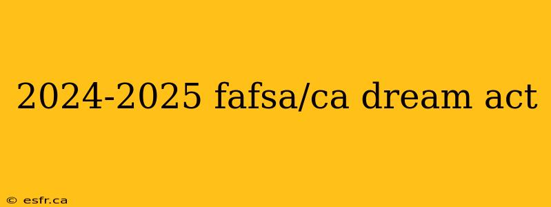 2024-2025 fafsa/ca dream act