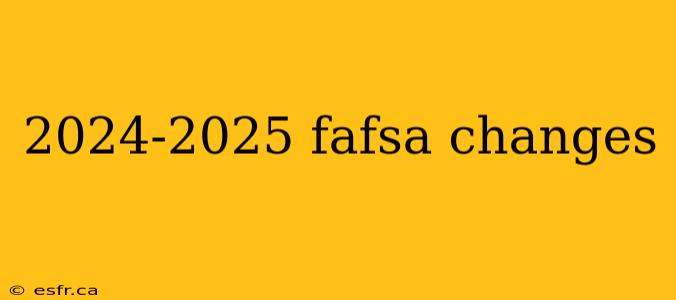 2024-2025 fafsa changes