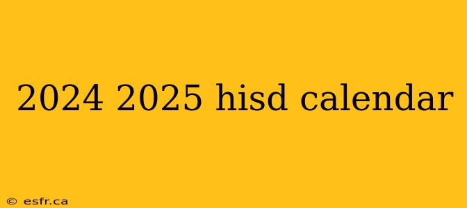 2024 2025 hisd calendar