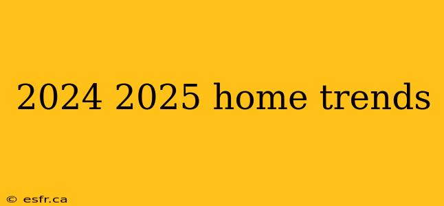 2024 2025 home trends