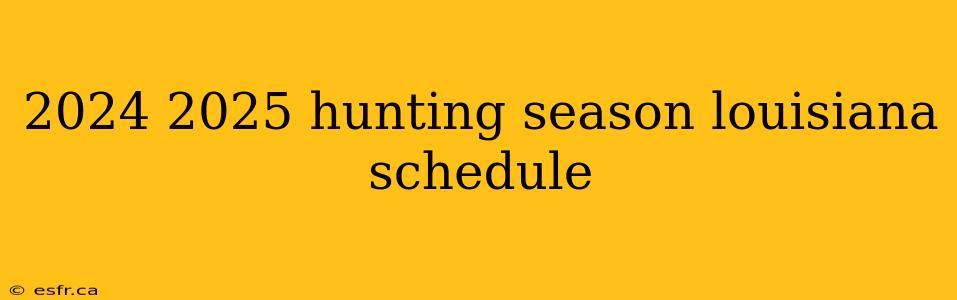 2024 2025 hunting season louisiana schedule