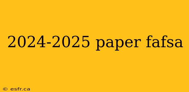 2024-2025 paper fafsa