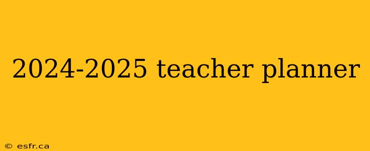 2024-2025 teacher planner