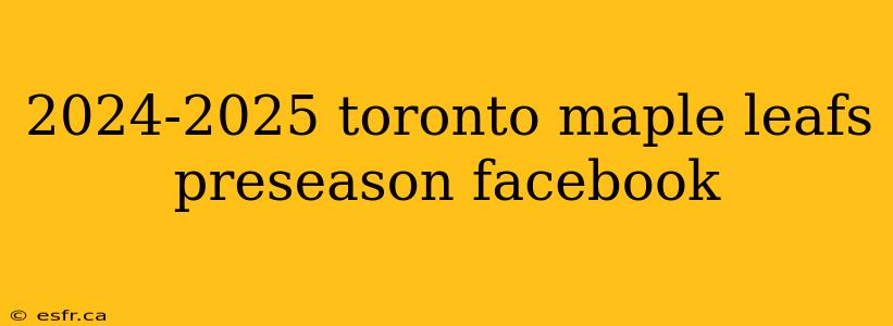 2024-2025 toronto maple leafs preseason facebook