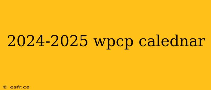 2024-2025 wpcp calednar