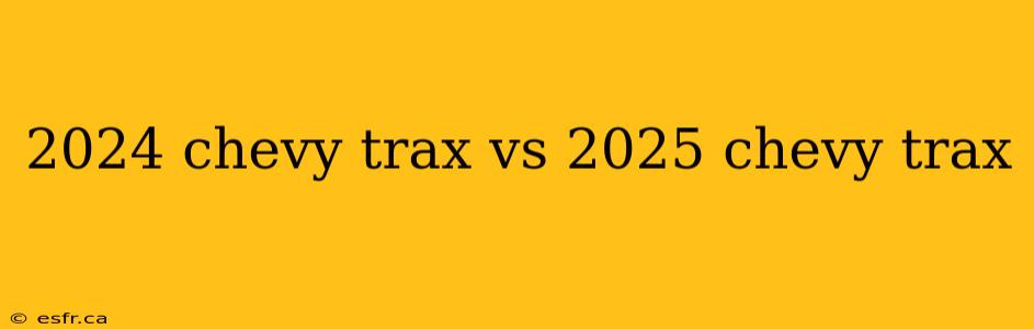 2024 chevy trax vs 2025 chevy trax