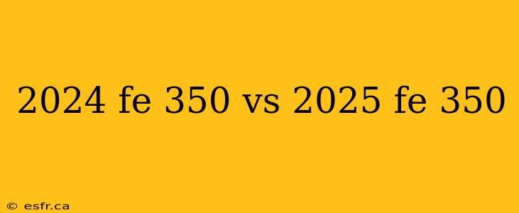 2024 fe 350 vs 2025 fe 350