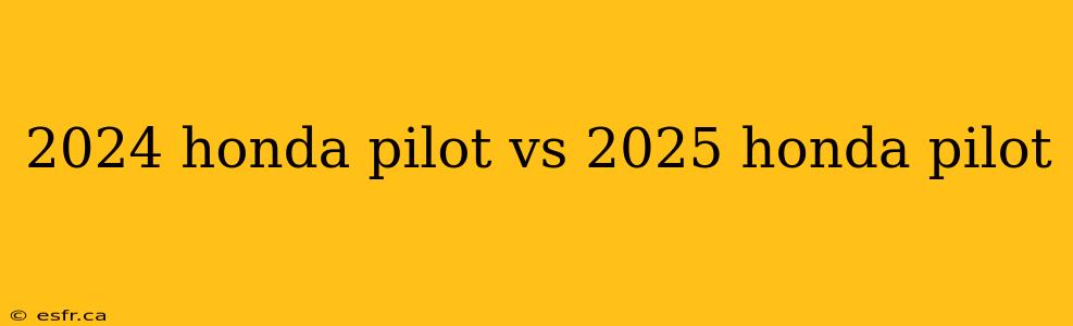 2024 honda pilot vs 2025 honda pilot