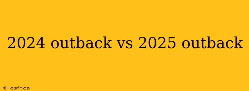 2024 outback vs 2025 outback