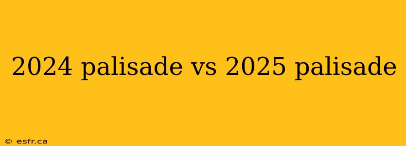 2024 palisade vs 2025 palisade