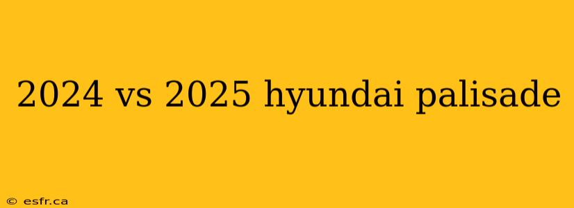 2024 vs 2025 hyundai palisade