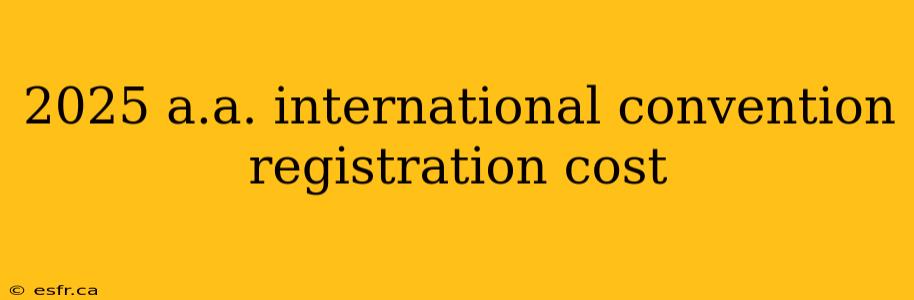 2025 a.a. international convention registration cost