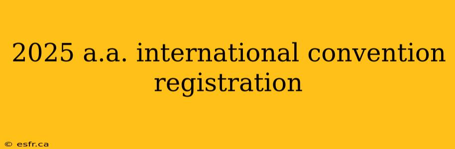 2025 a.a. international convention registration