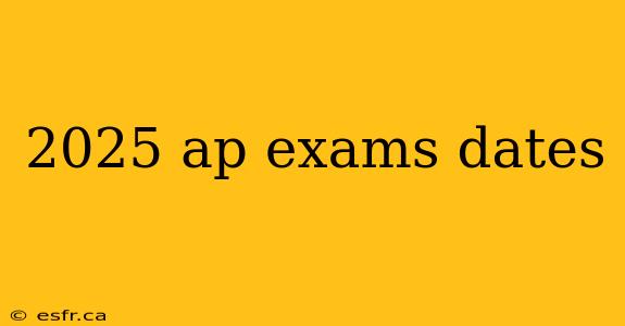 2025 ap exams dates