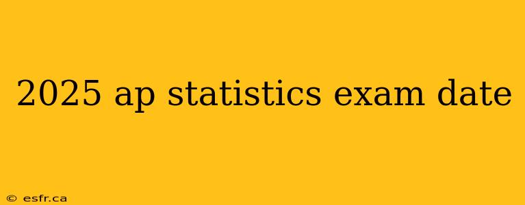 2025 ap statistics exam date