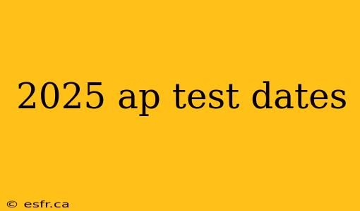 2025 ap test dates