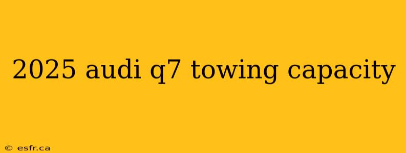 2025 audi q7 towing capacity