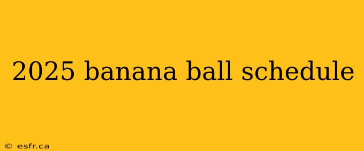 2025 banana ball schedule