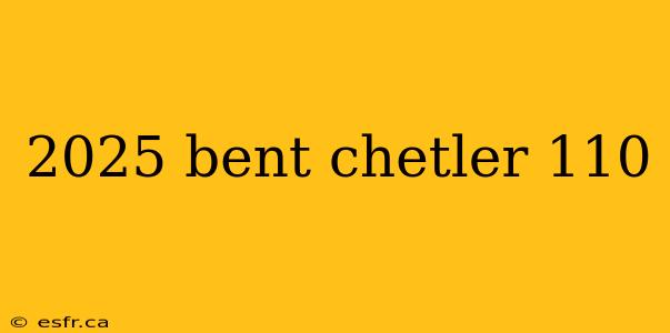 2025 bent chetler 110