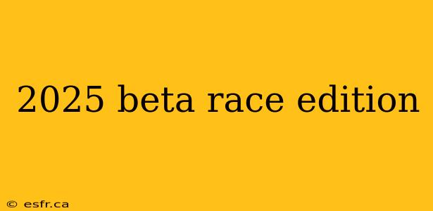 2025 beta race edition