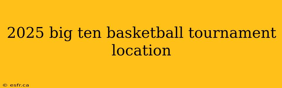 2025 big ten basketball tournament location