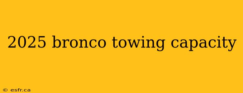 2025 bronco towing capacity