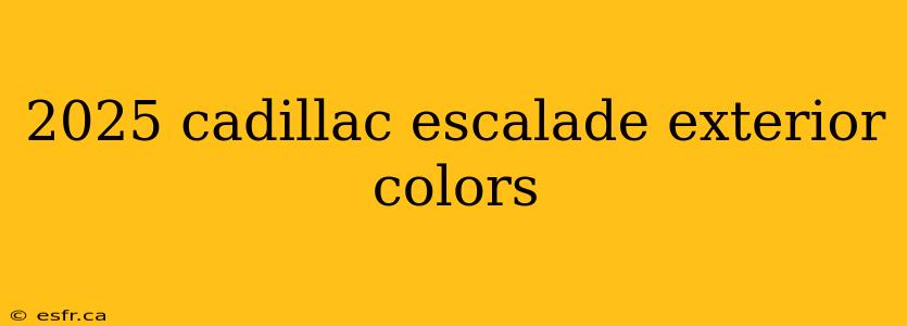 2025 cadillac escalade exterior colors