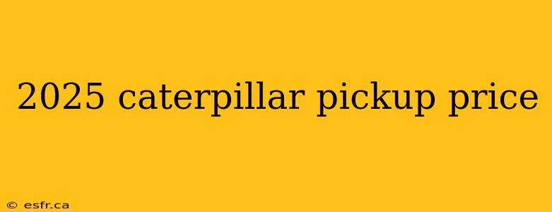 2025 caterpillar pickup price