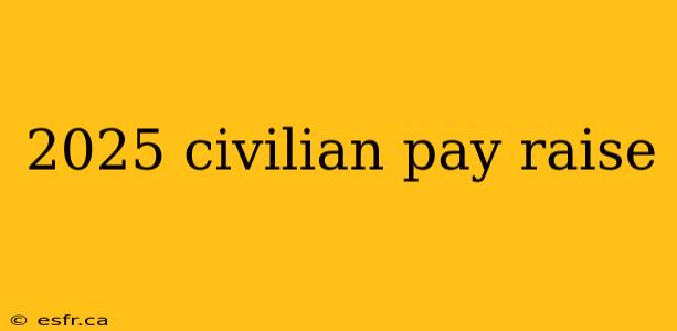 2025 civilian pay raise