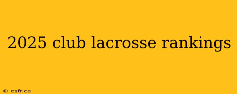 2025 club lacrosse rankings