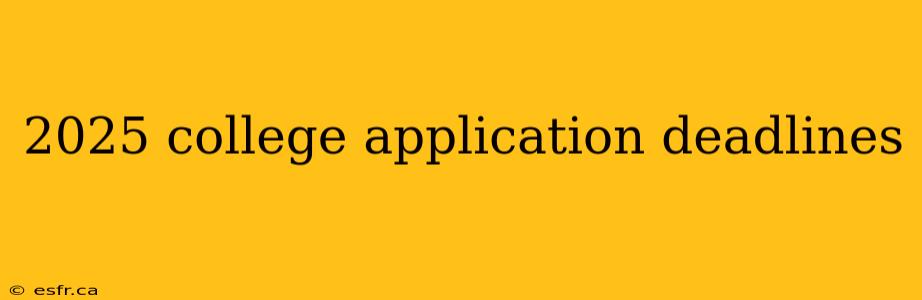 2025 college application deadlines