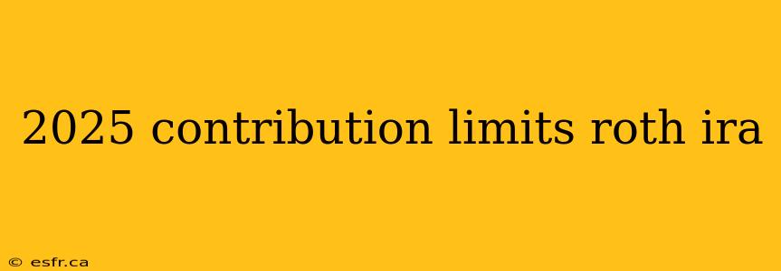 2025 contribution limits roth ira