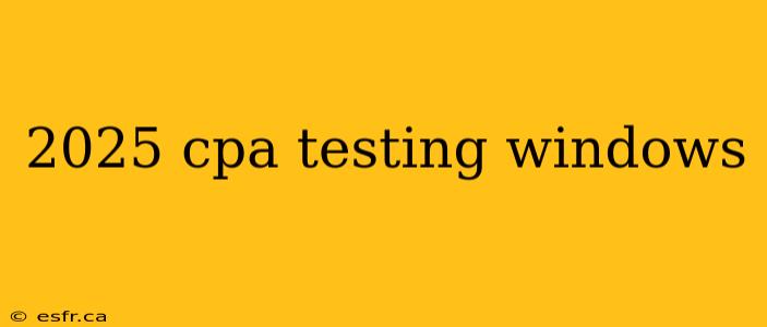 2025 cpa testing windows