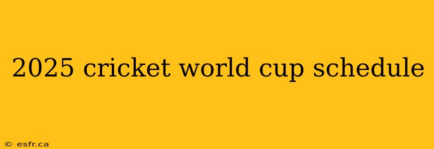 2025 cricket world cup schedule