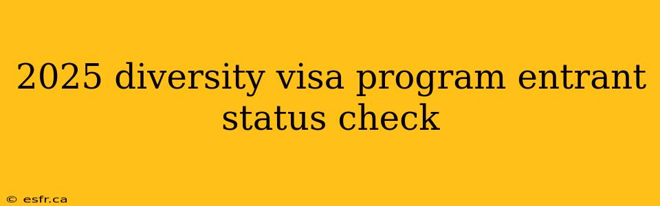 2025 diversity visa program entrant status check