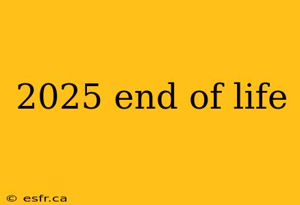 2025 end of life