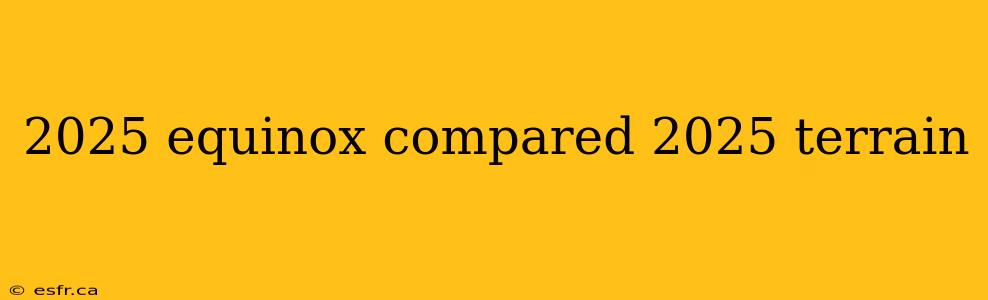 2025 equinox compared 2025 terrain
