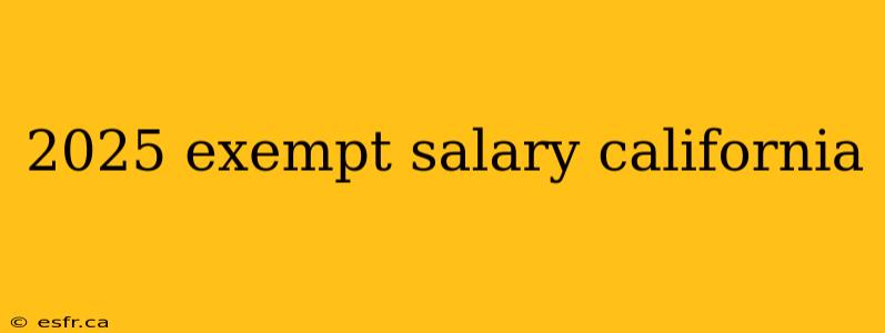 2025 exempt salary california