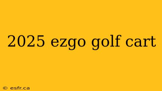 2025 ezgo golf cart