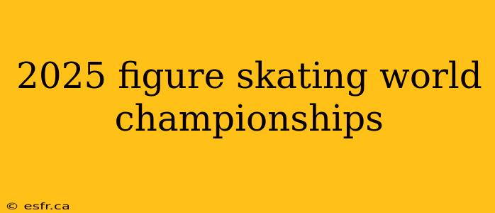 2025 figure skating world championships