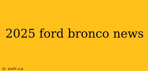 2025 ford bronco news