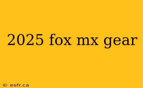 2025 fox mx gear