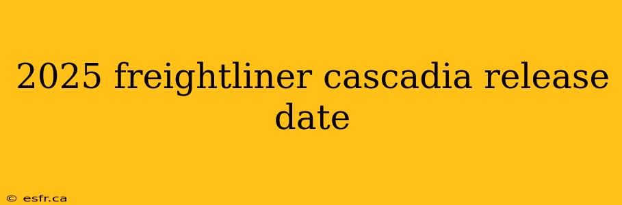 2025 freightliner cascadia release date