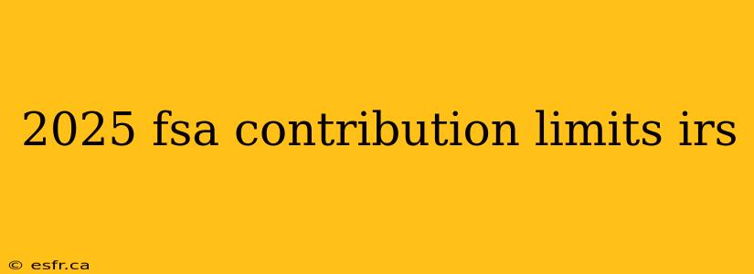 2025 fsa contribution limits irs