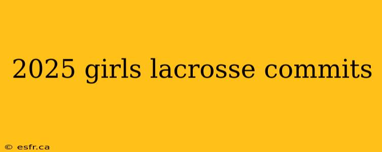 2025 girls lacrosse commits