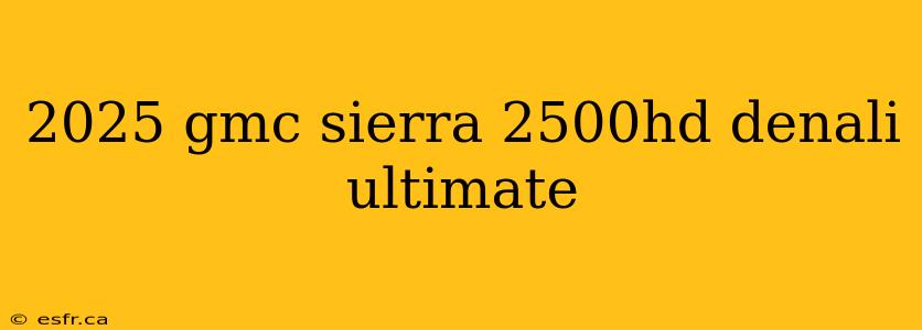 2025 gmc sierra 2500hd denali ultimate