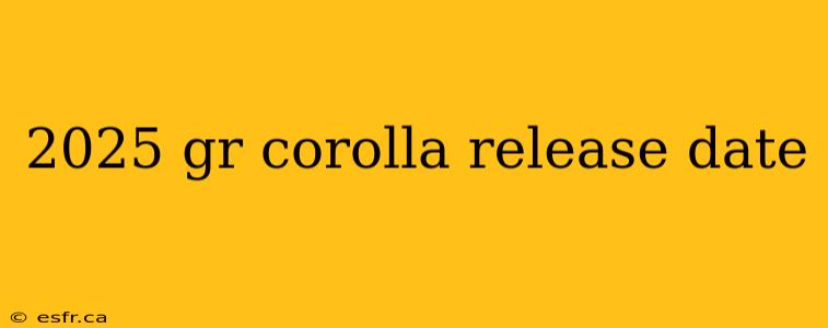 2025 gr corolla release date